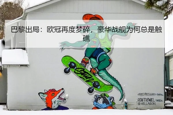 巴黎出局：欧冠再度梦碎，豪华战舰为何总是触礁